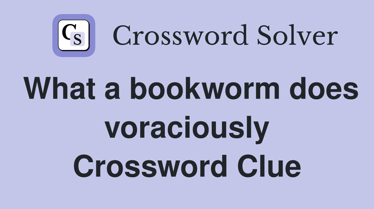 What a bookworm does voraciously Crossword Clue