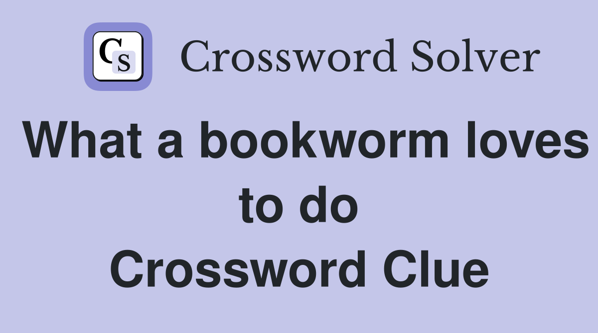 What a bookworm loves to do Crossword Clue