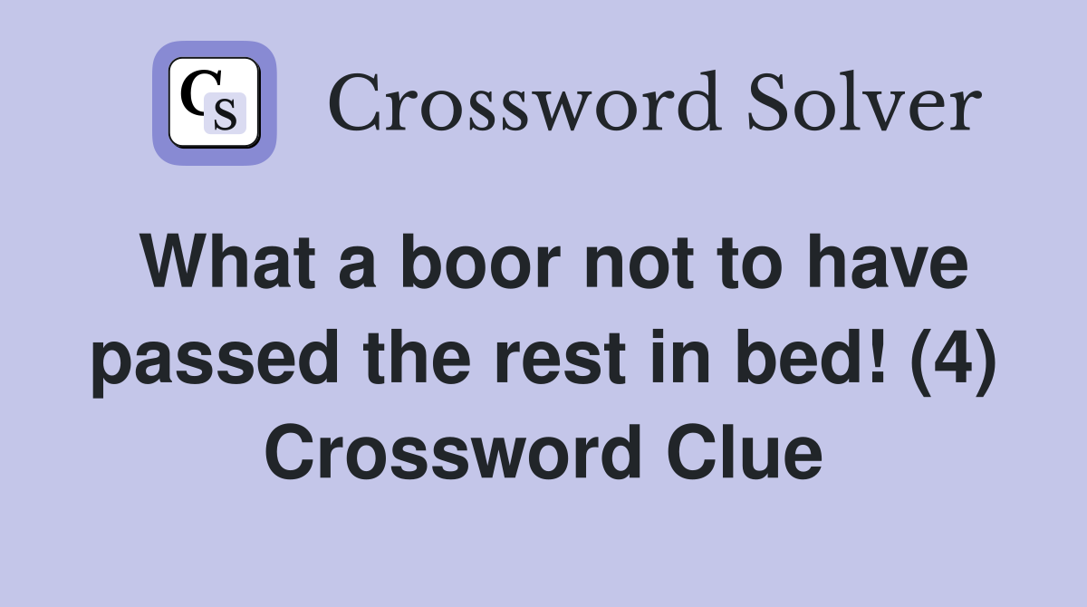 What a boor not to have passed the rest in bed! (4) Crossword Clue