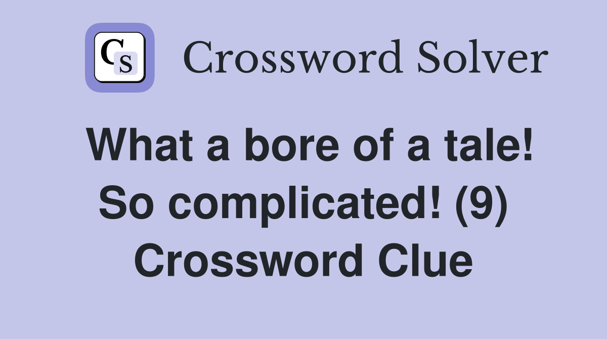 What a bore of a tale! So complicated! (9) Crossword Clue