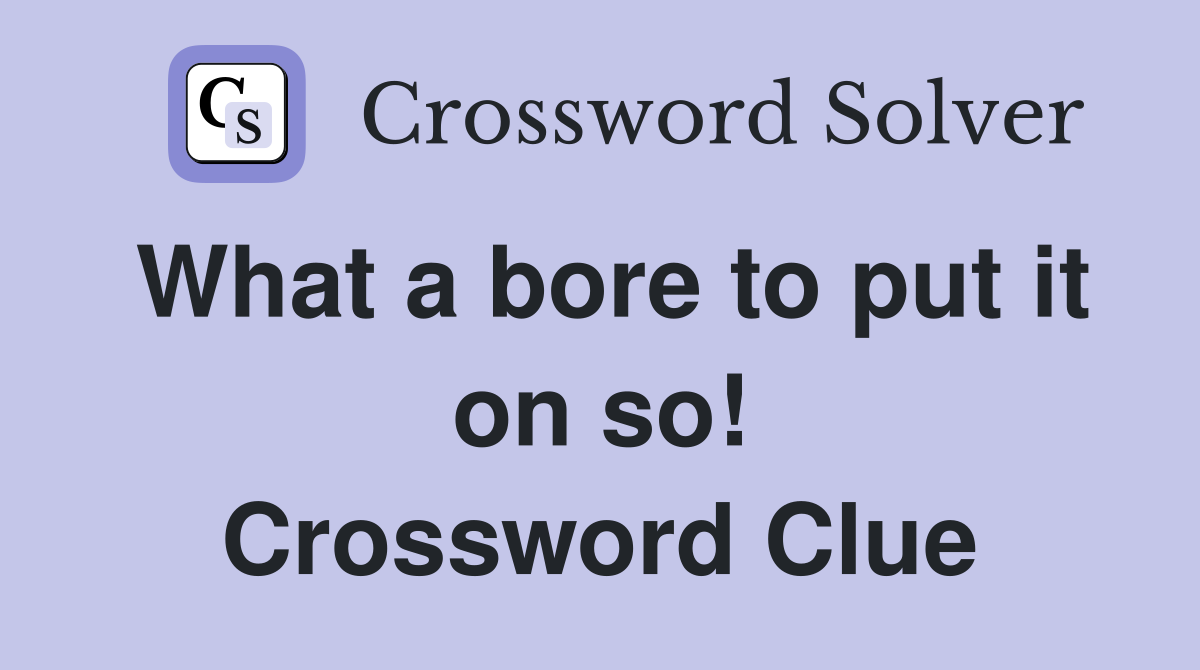 What a bore to put it on so! Crossword Clue