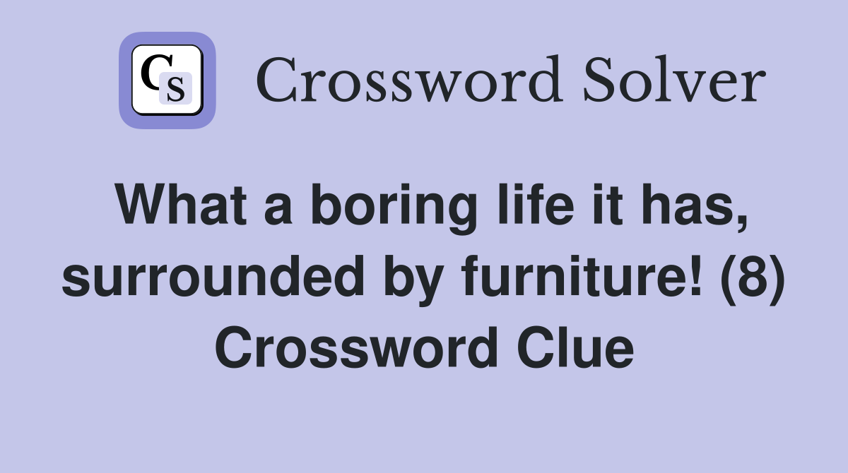 What a boring life it has, surrounded by furniture! (8) Crossword Clue