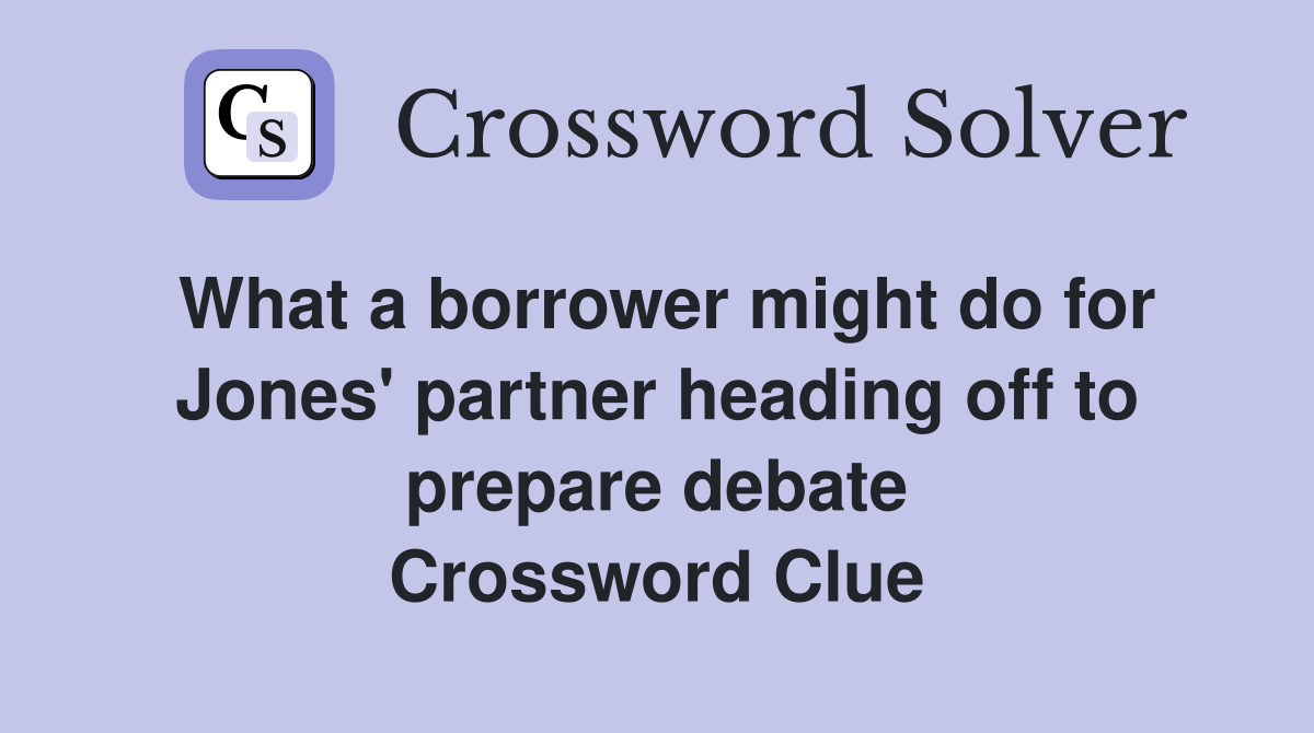 What a borrower might do for Jones' partner heading off to prepare debate Crossword Clue