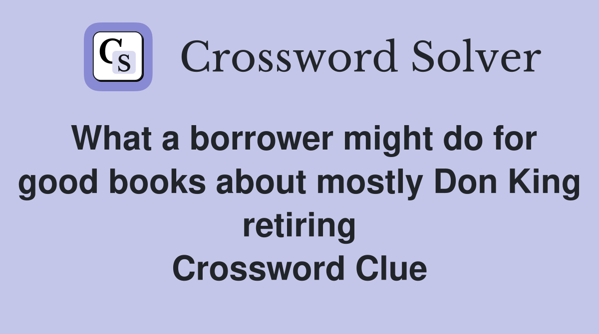 What a borrower might do for good books about mostly Don King retiring Crossword Clue