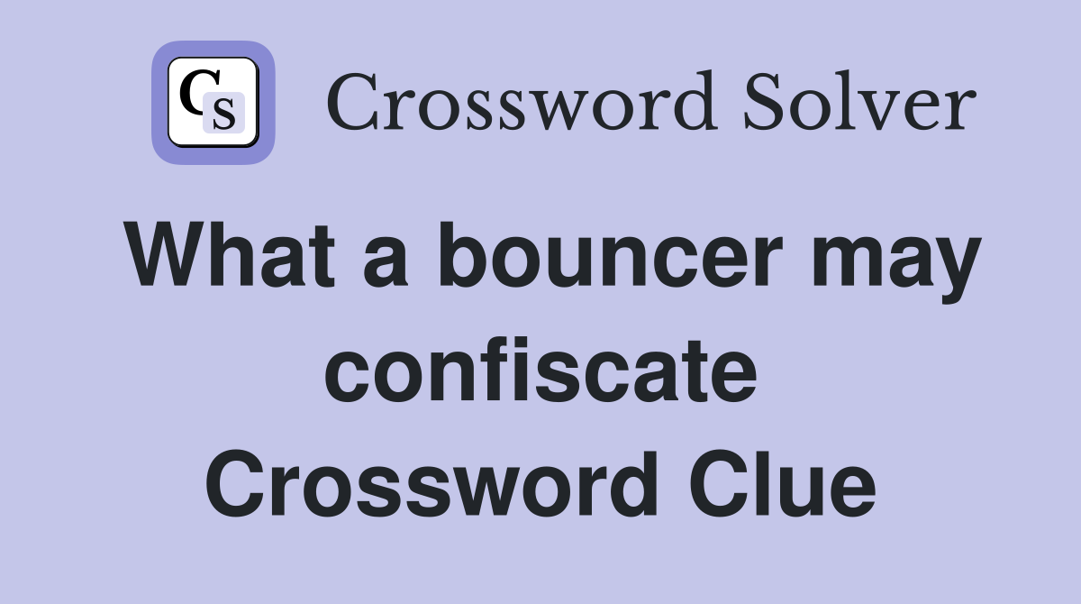 What a bouncer may confiscate Crossword Clue