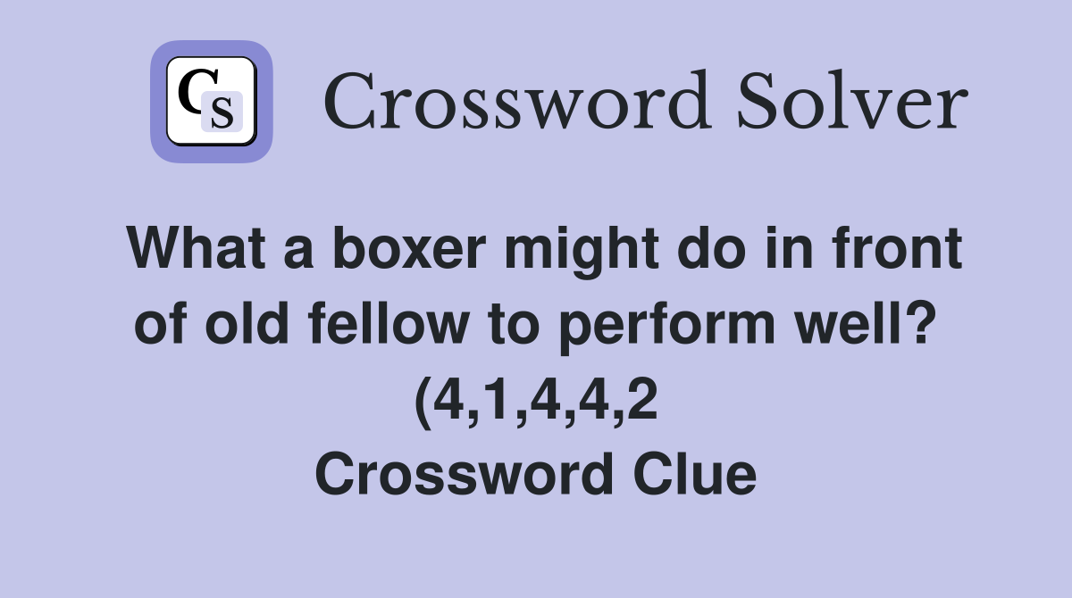 What a boxer might do in front of old fellow to perform well? (4 1 4 4 What a boxer might do in front of old fellow to perform well? (4 1 4 4