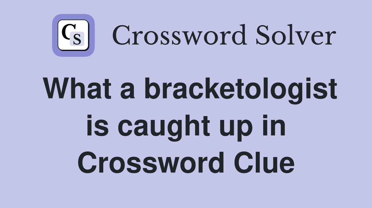What a bracketologist is caught up in Crossword Clue