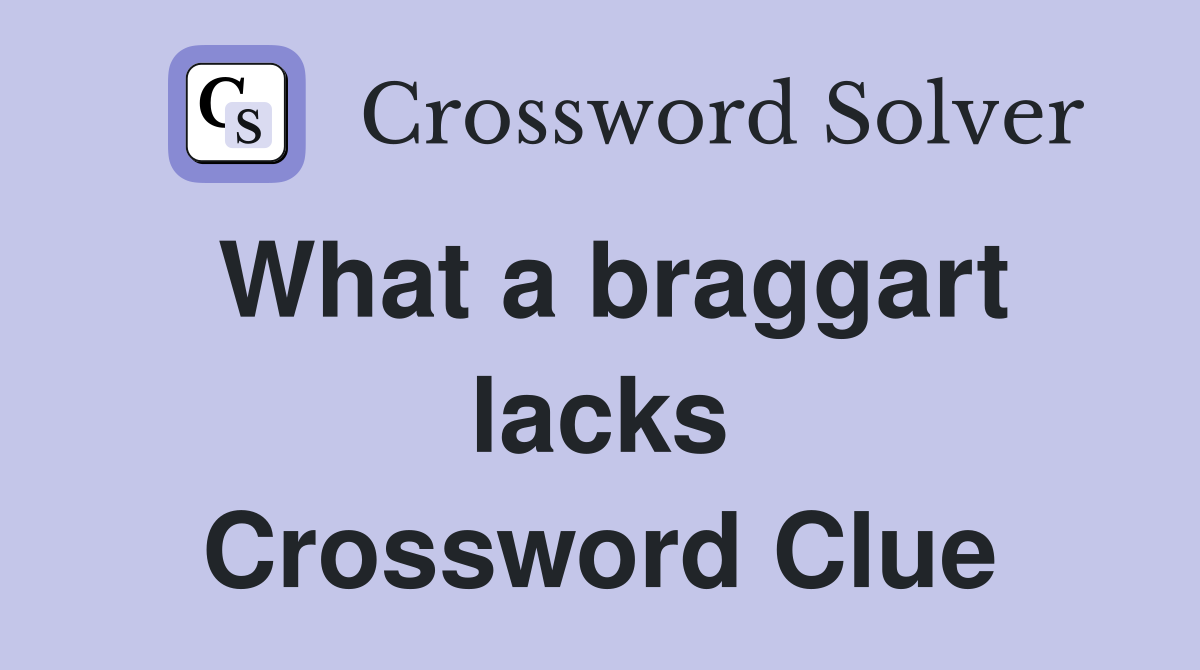 What a braggart lacks Crossword Clue