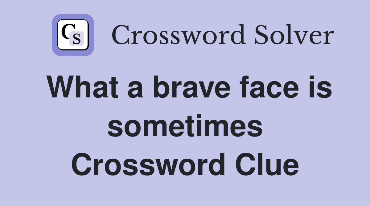 What a brave face is sometimes Crossword Clue