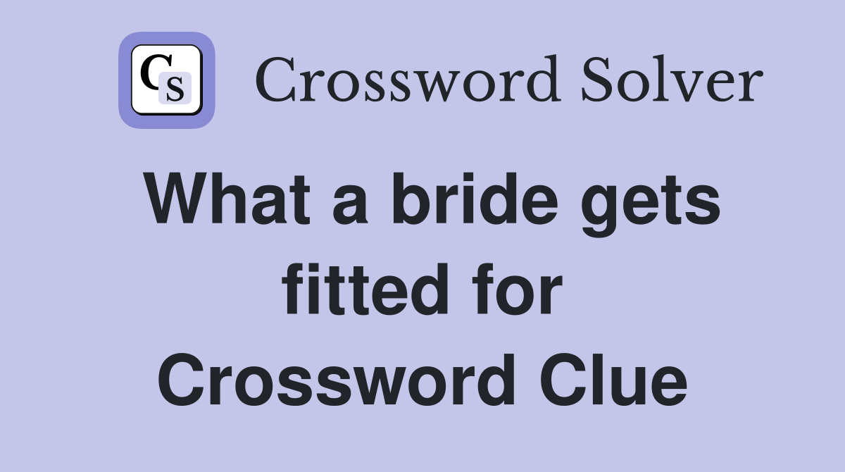 What a bride gets fitted for Crossword Clue