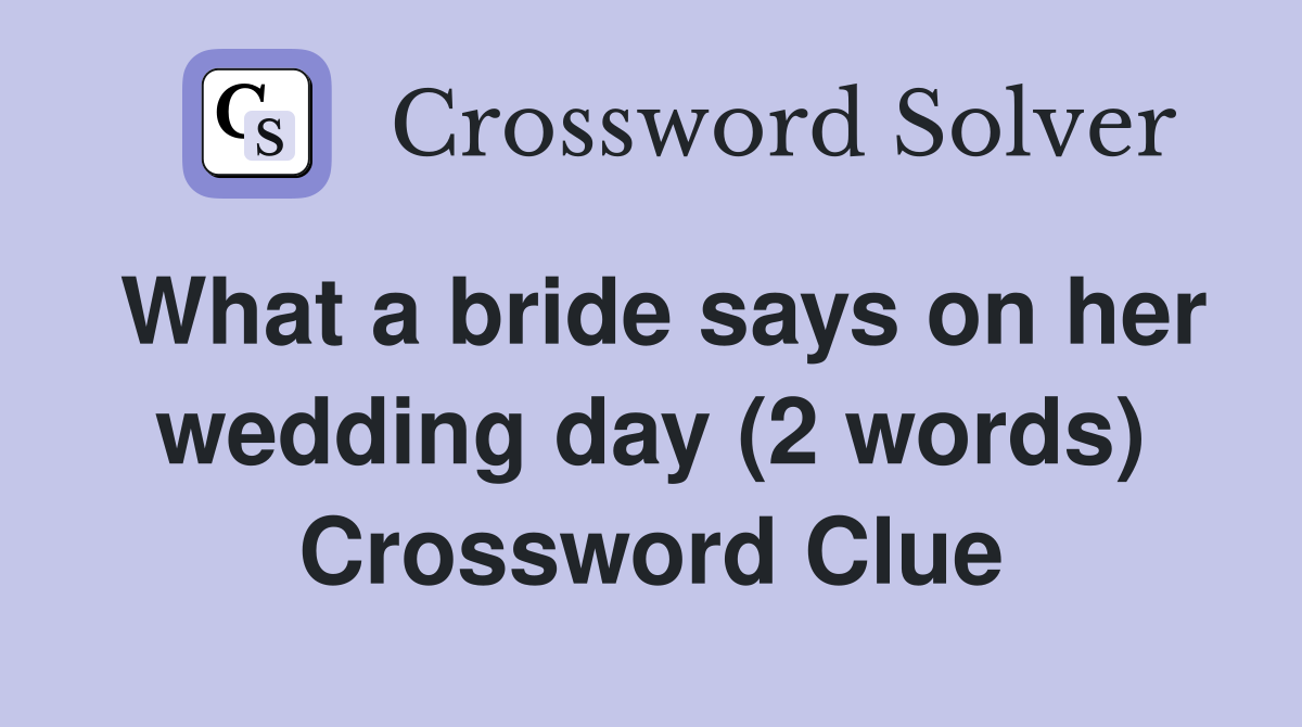 What a bride says on her wedding day (2 words) Crossword Clue