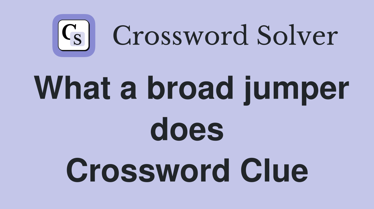 What a broad jumper does Crossword Clue