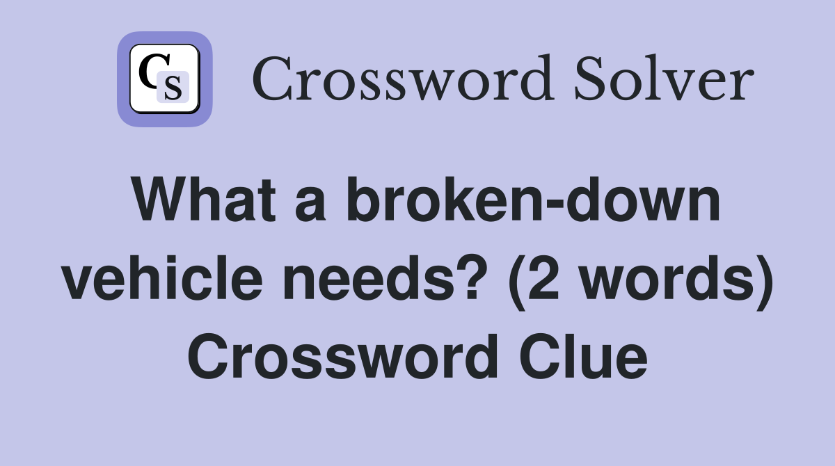 What a broken-down vehicle needs? (2 words) Crossword Clue