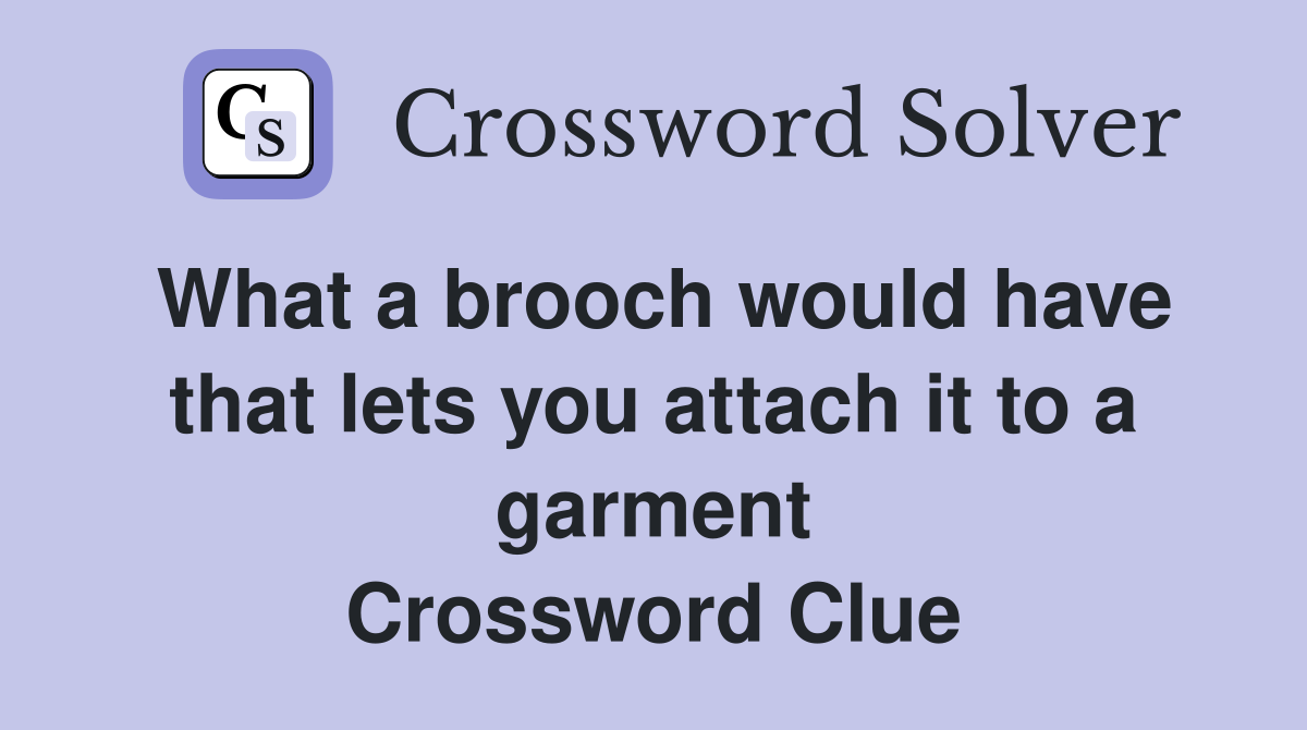 What a brooch would have that lets you attach it to a garment Crossword Clue