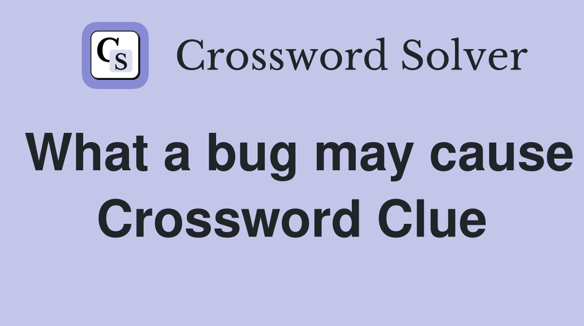 What a bug may cause Crossword Clue