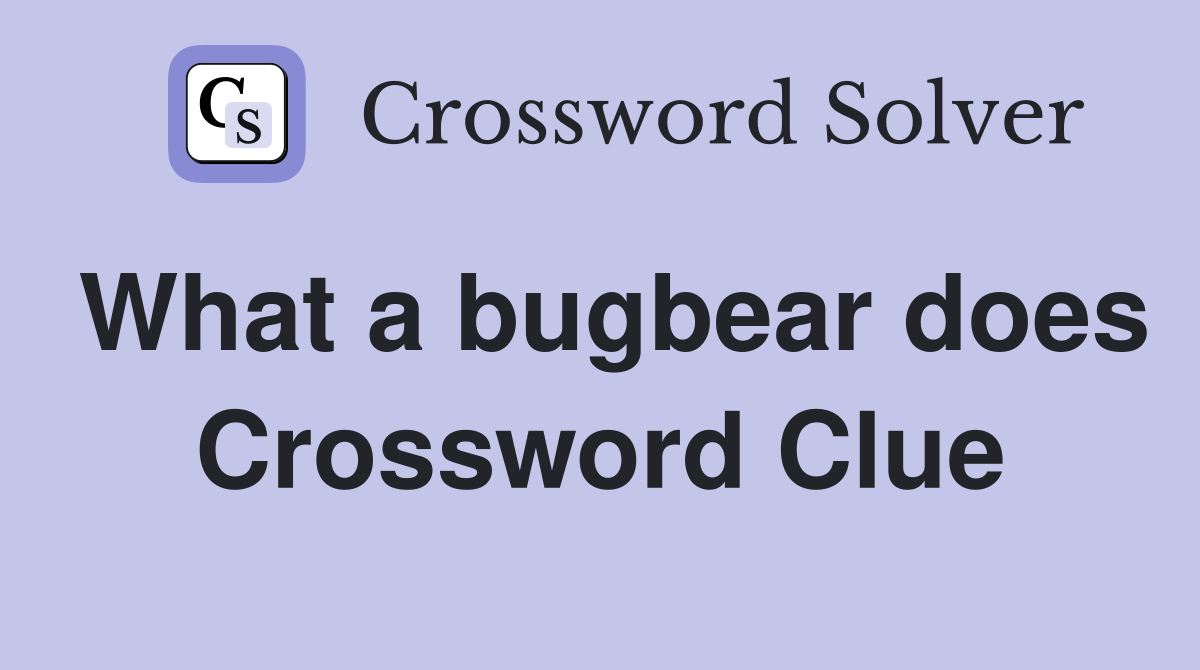 What a bugbear does Crossword Clue