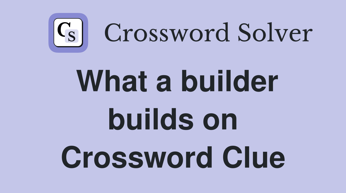 What a builder builds on Crossword Clue