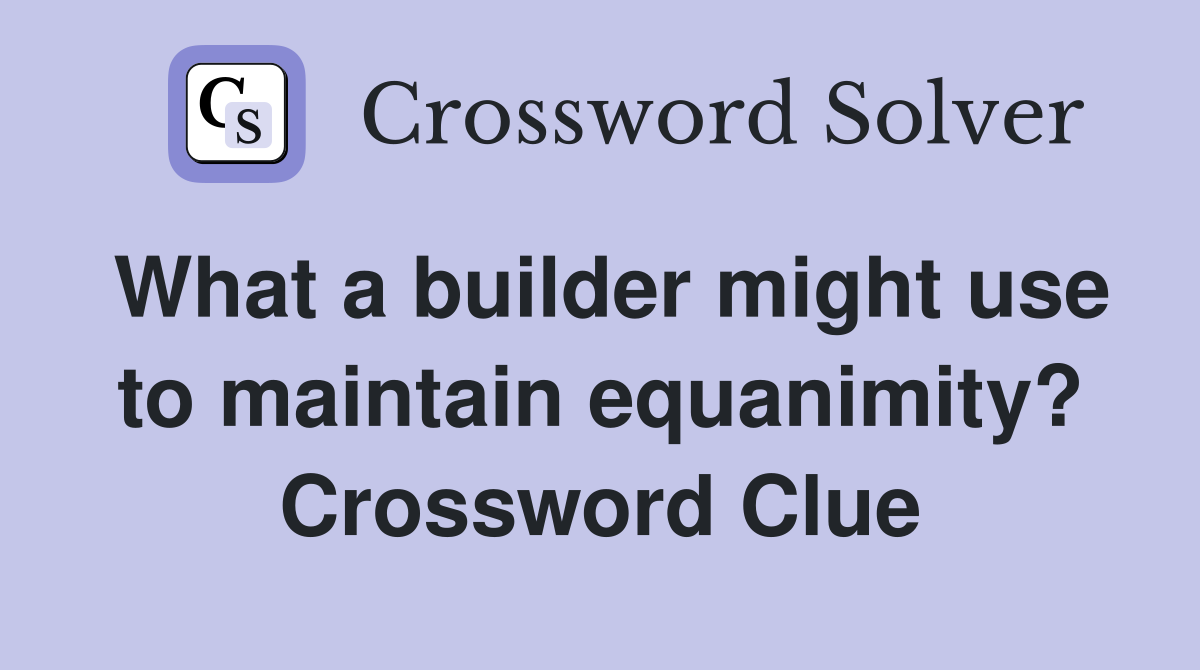 What a builder might use to maintain equanimity? Crossword Clue