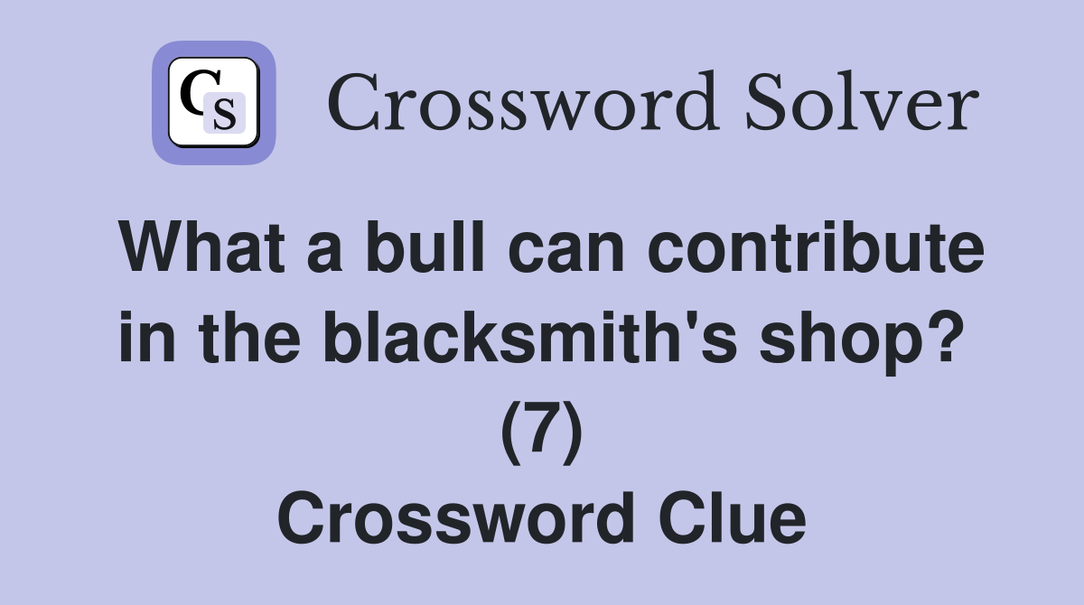 What a bull can contribute in the blacksmith's shop? (7) Crossword Clue