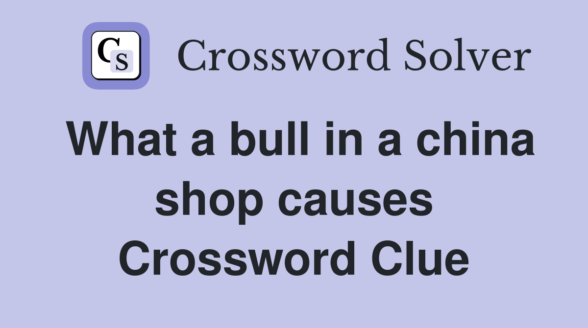 What a bull in a china shop causes Crossword Clue Answers Crossword