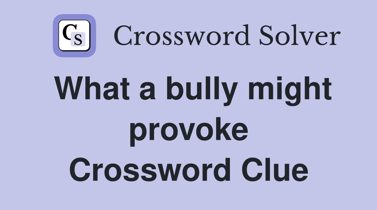 What a bully might provoke Crossword Clue
