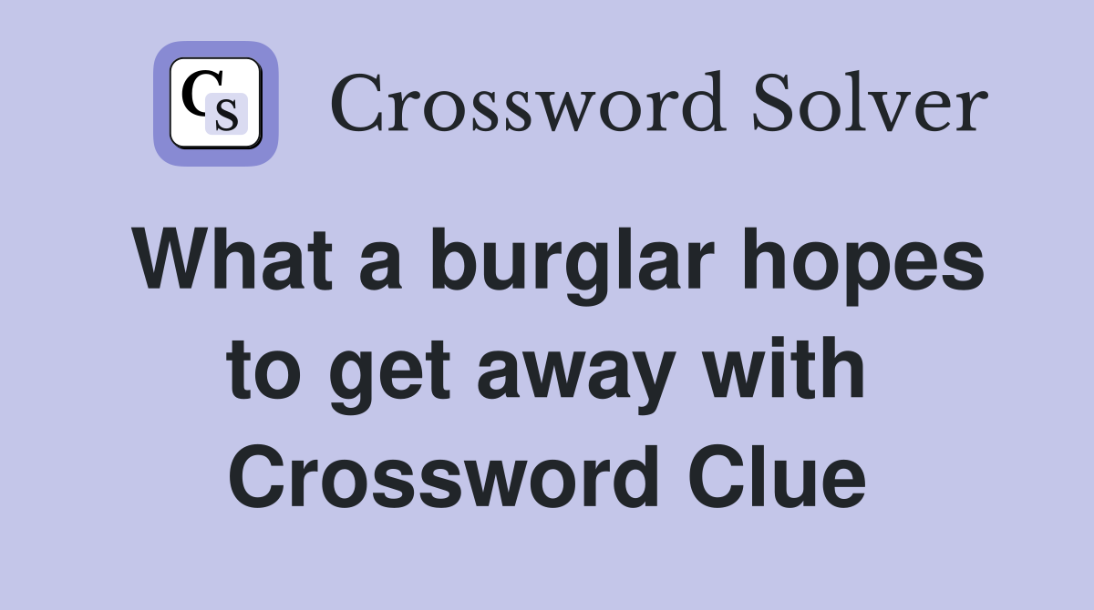 What a burglar hopes to get away with Crossword Clue