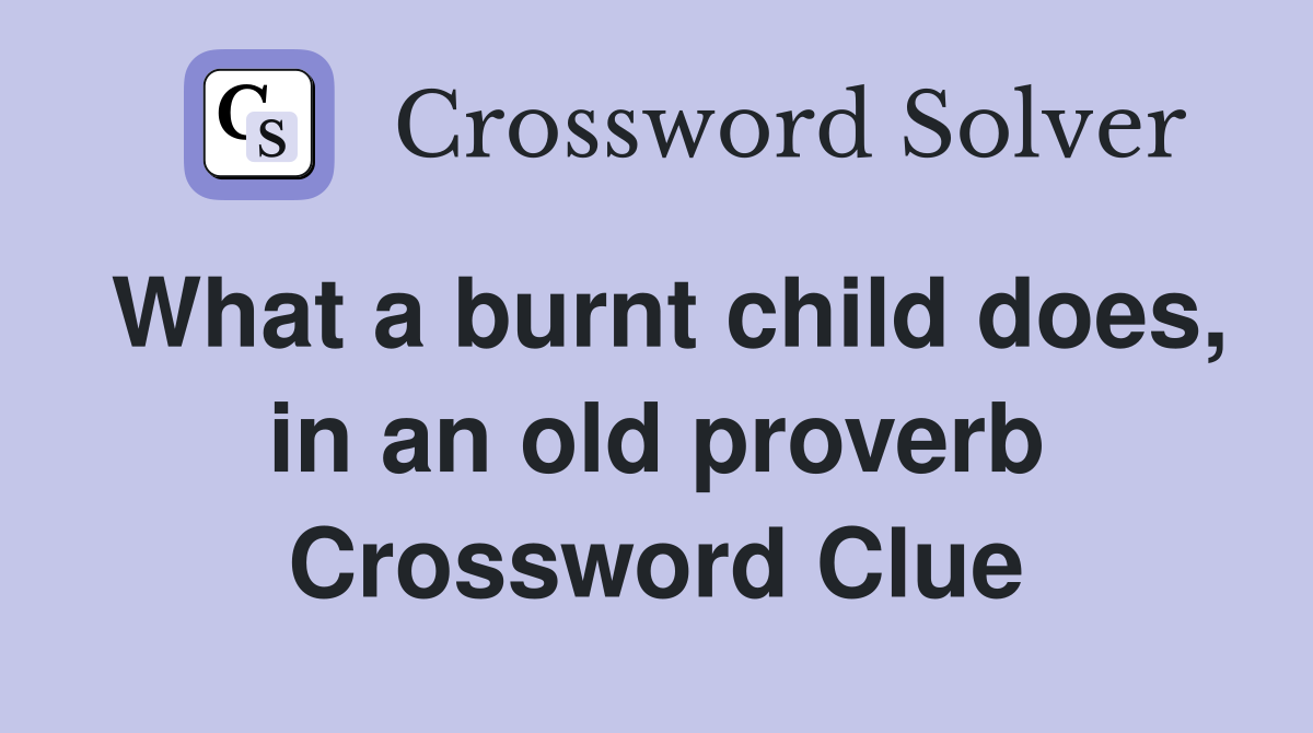 What a burnt child does, in an old proverb Crossword Clue