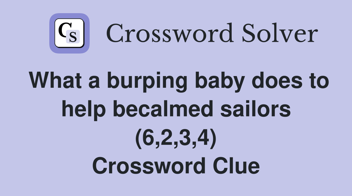 What a burping baby does to help becalmed sailors (6,2,3,4) Crossword Clue