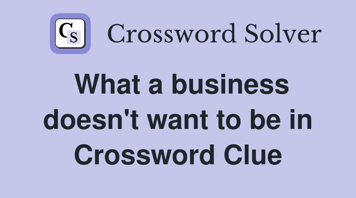What a business doesn't want to be in Crossword Clue