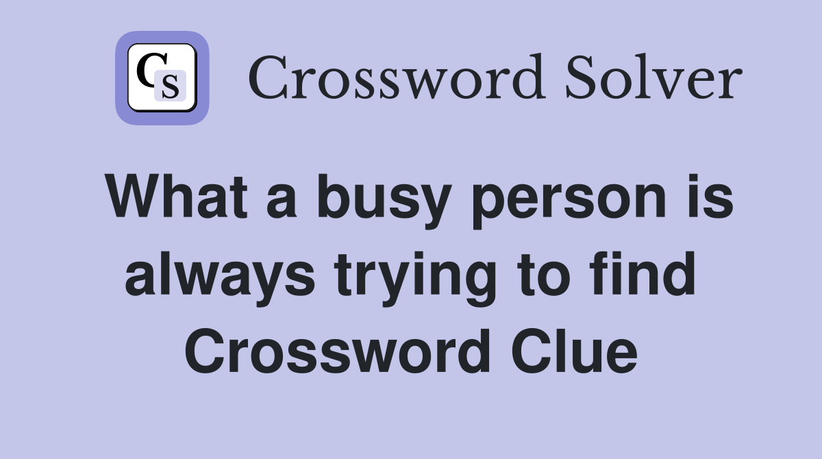 What a busy person is always trying to find Crossword Clue