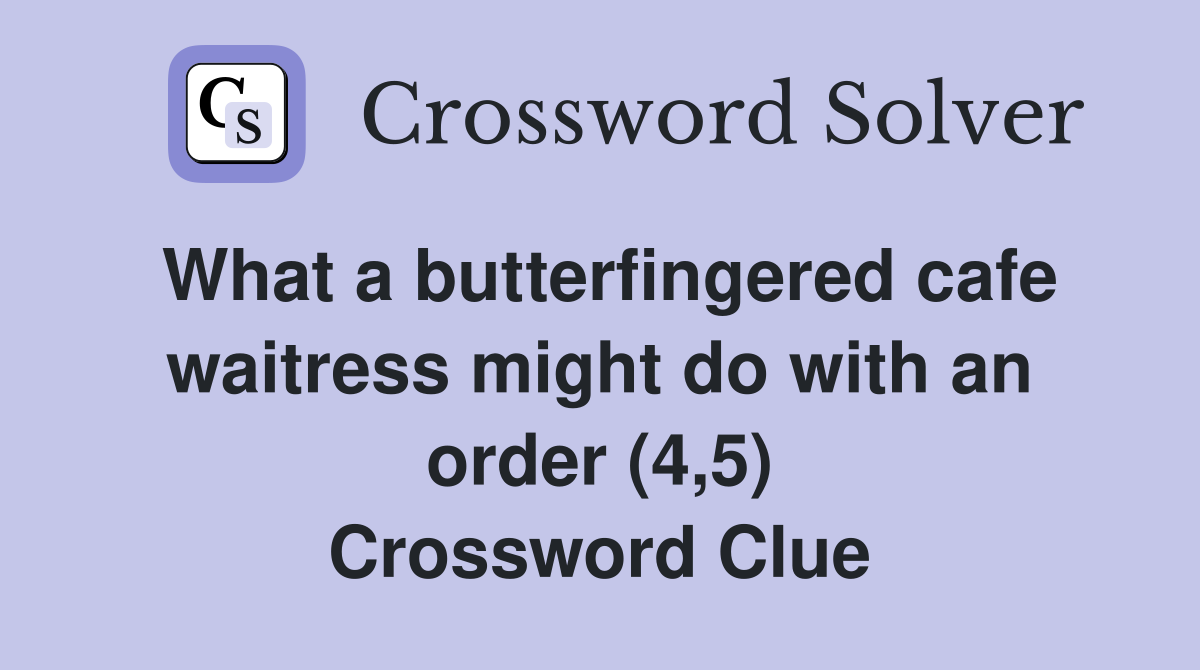 What a butterfingered cafe waitress might do with an order (4,5) Crossword Clue