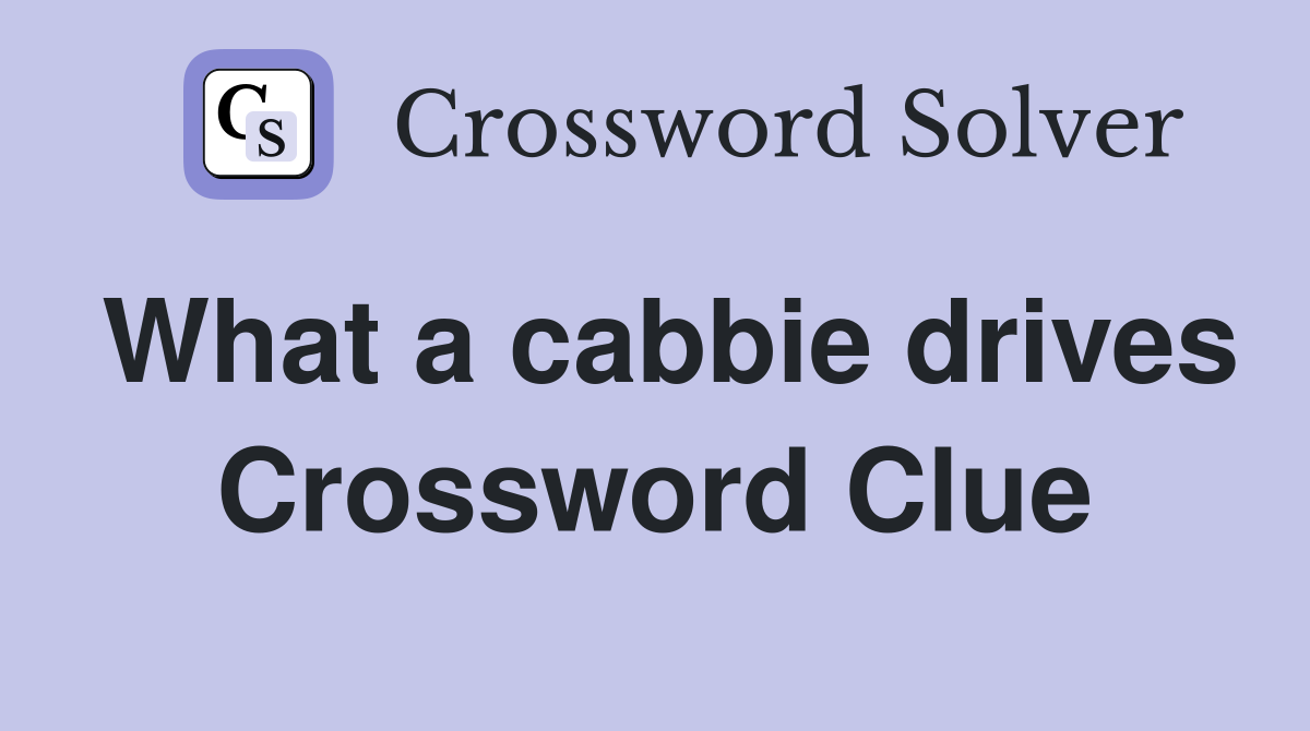 What a cabbie drives Crossword Clue