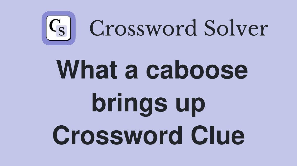 What a caboose brings up Crossword Clue