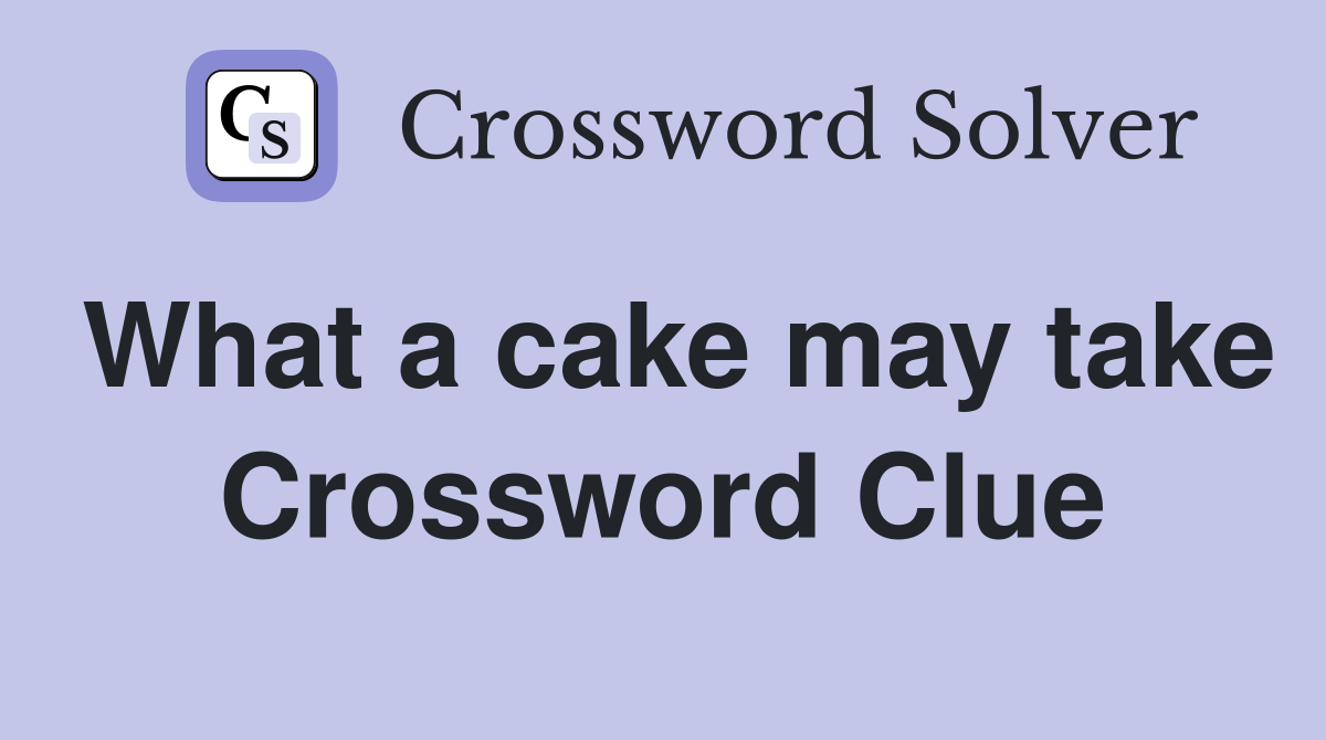 What a cake may take Crossword Clue
