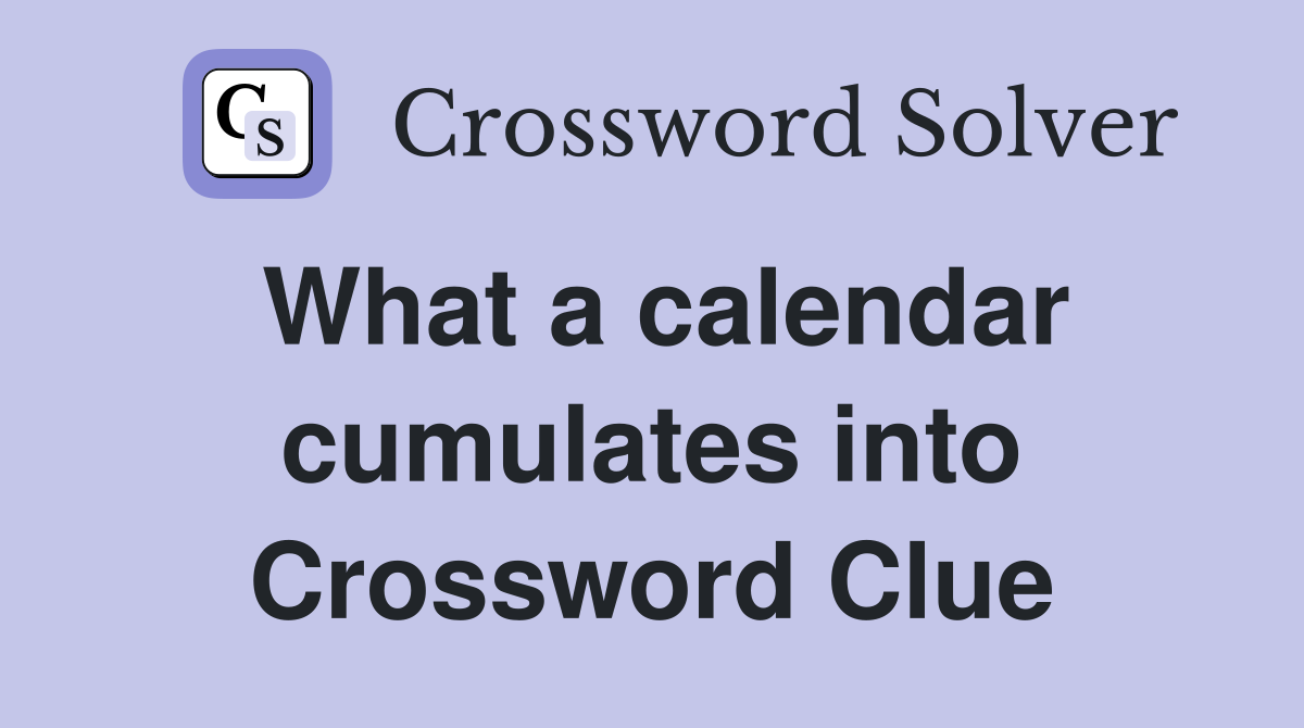 What a calendar cumulates into Crossword Clue