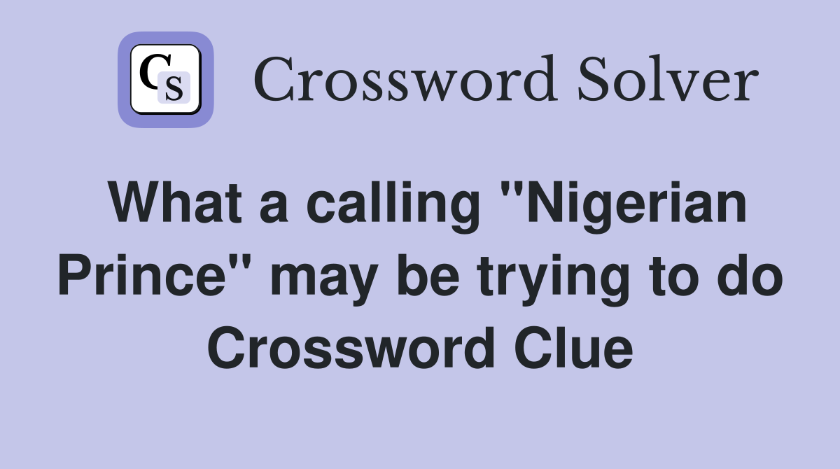 What a calling "Nigerian Prince" may be trying to do Crossword Clue