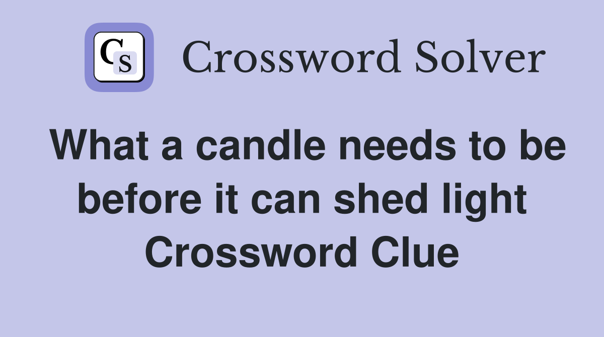 What a candle needs to be before it can shed light Crossword Clue