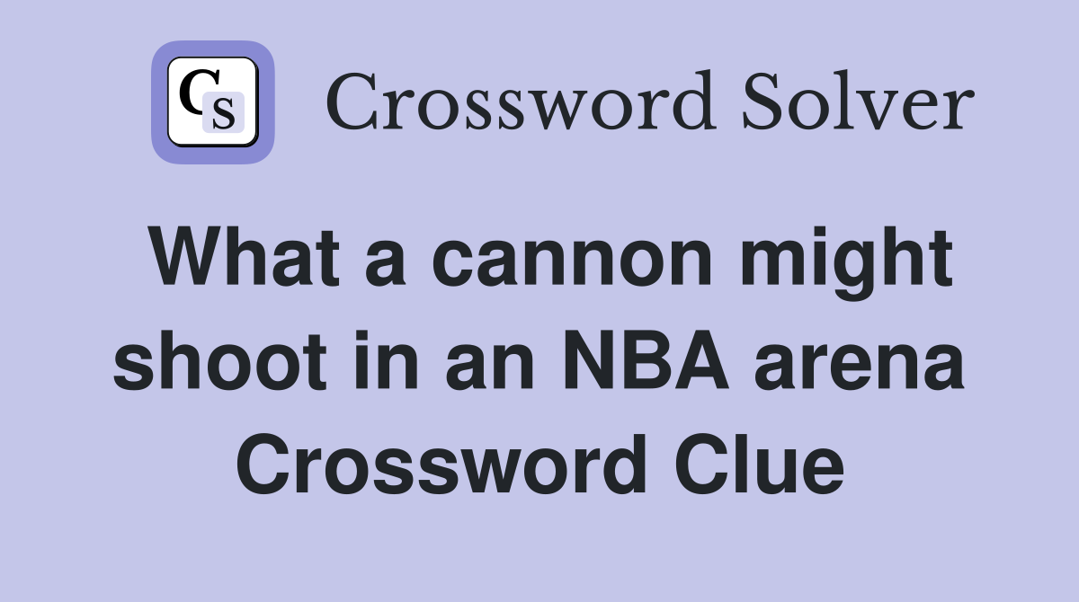 What a cannon might shoot in an NBA arena Crossword Clue
