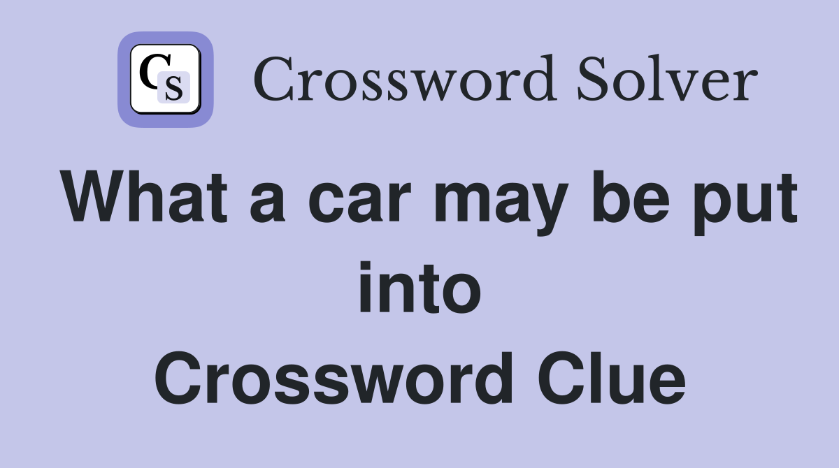 What a car may be put into Crossword Clue