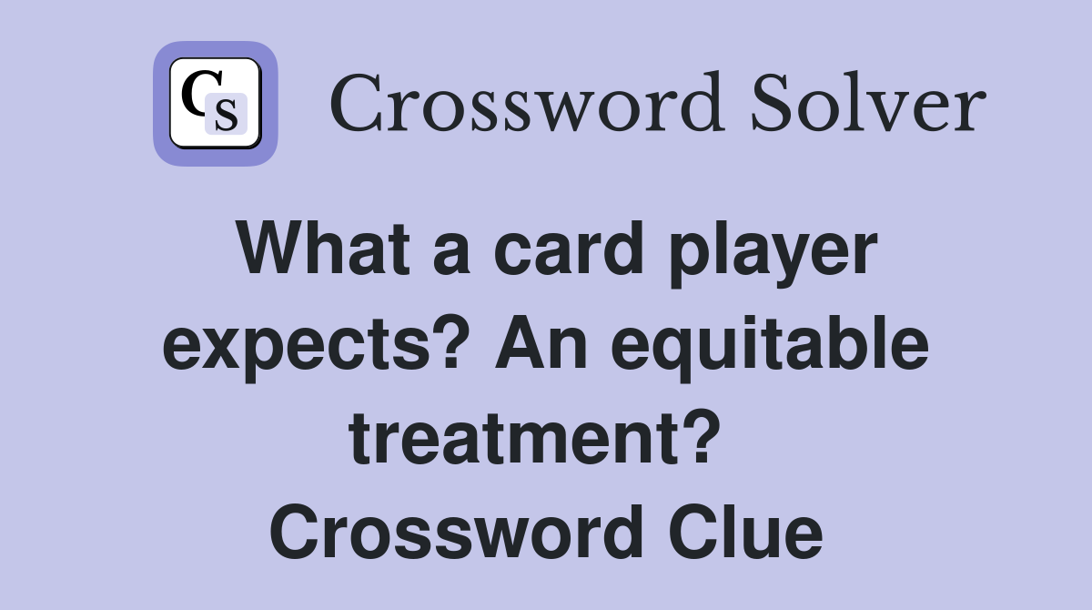 What a card player expects? An equitable treatment?  Crossword Clue