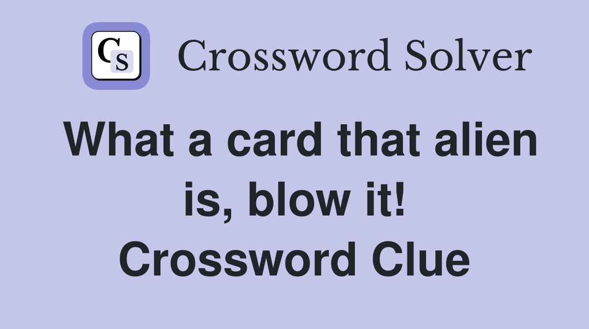 What a card that alien is, blow it! Crossword Clue