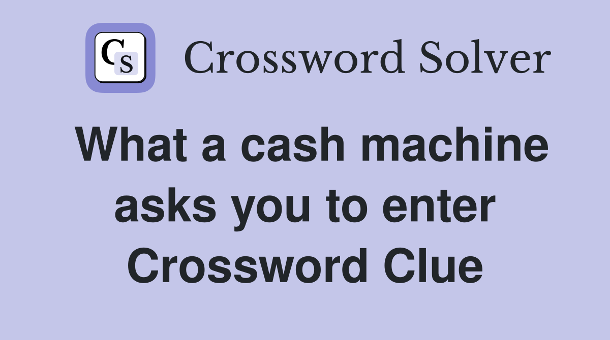 What a cash machine asks you to enter Crossword Clue