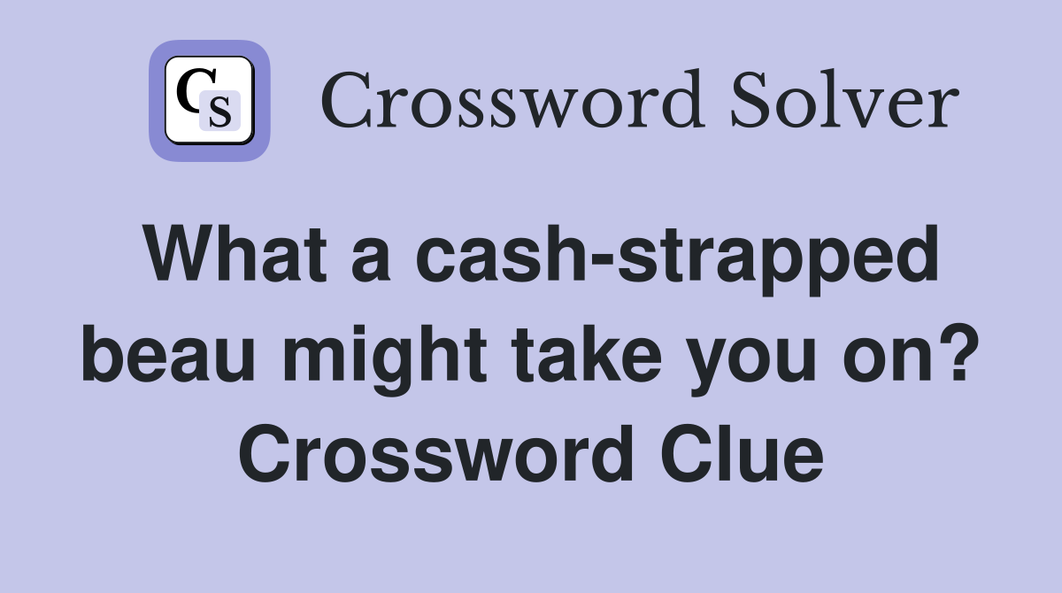 What a cash-strapped beau might take you on? Crossword Clue