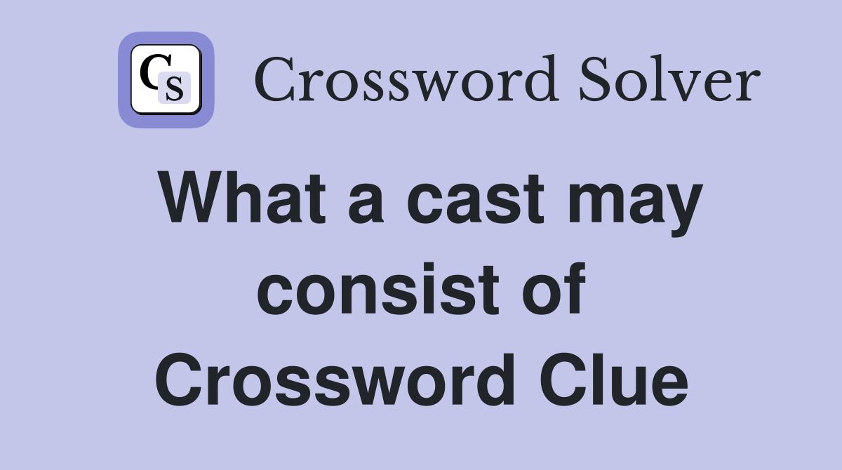 What a cast may consist of Crossword Clue