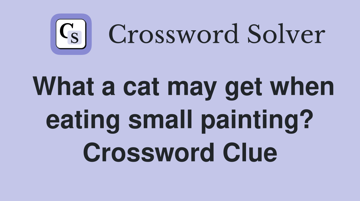 What a cat may get when eating small painting? Crossword Clue
