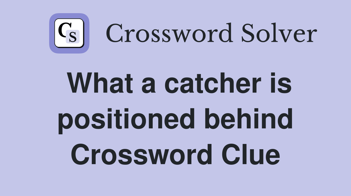 What a catcher is positioned behind Crossword Clue