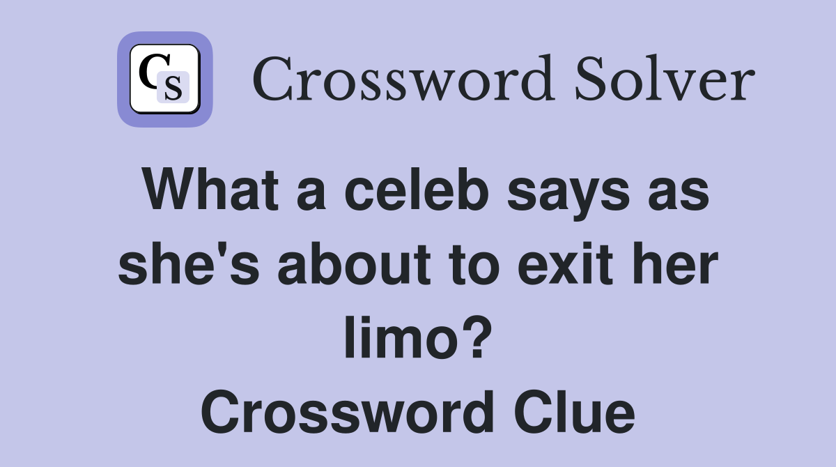 What a celeb says as she's about to exit her limo? Crossword Clue
