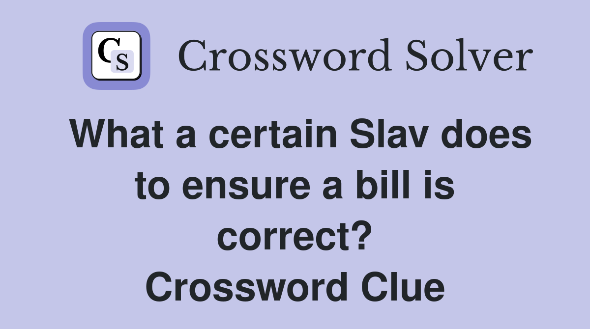 What a certain Slav does to ensure a bill is correct? Crossword Clue
