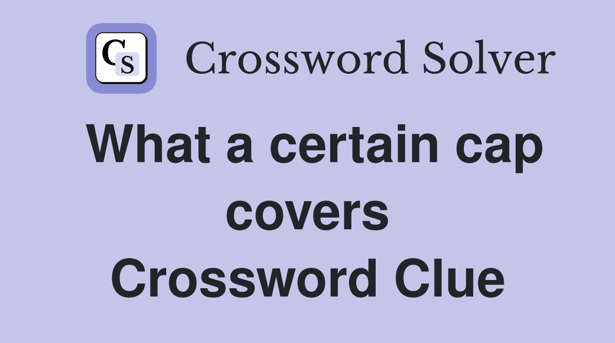 What a certain cap covers Crossword Clue