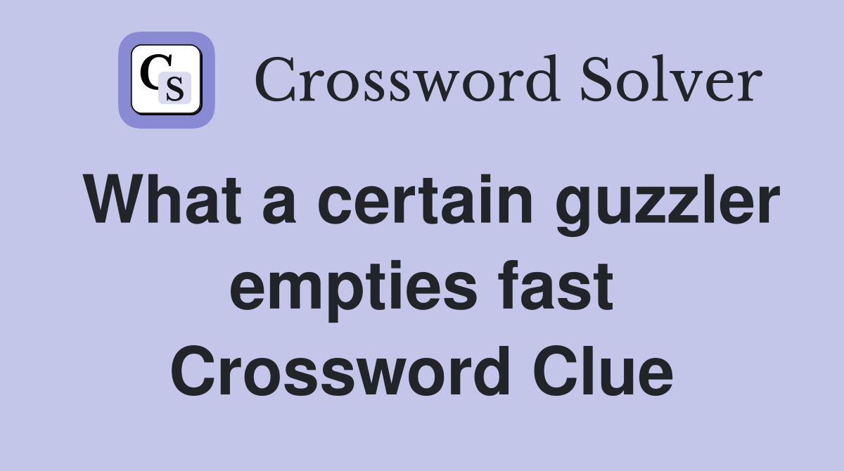 What a certain guzzler empties fast Crossword Clue